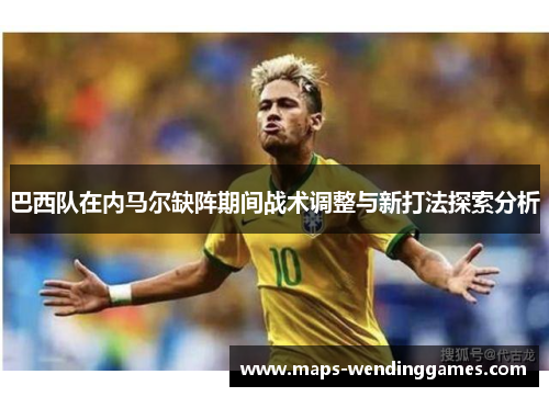 巴西队在内马尔缺阵期间战术调整与新打法探索分析
