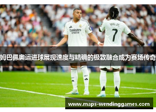 姆巴佩奥运进球展现速度与精确的极致融合成为赛场传奇