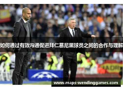 如何通过有效沟通促进拜仁慕尼黑球员之间的合作与理解