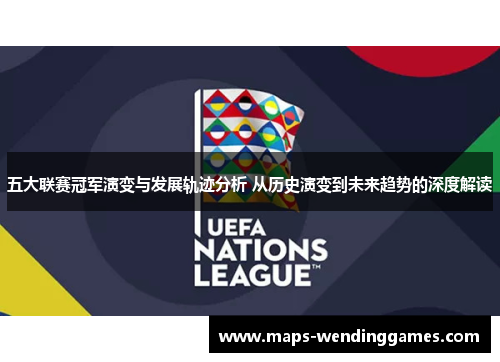 五大联赛冠军演变与发展轨迹分析 从历史演变到未来趋势的深度解读