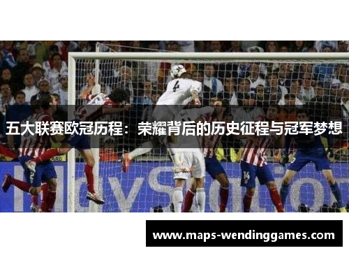 五大联赛欧冠历程：荣耀背后的历史征程与冠军梦想