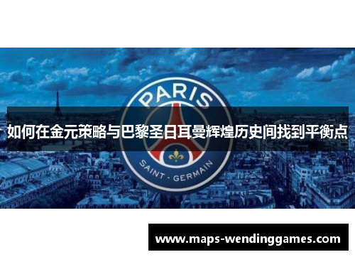 如何在金元策略与巴黎圣日耳曼辉煌历史间找到平衡点