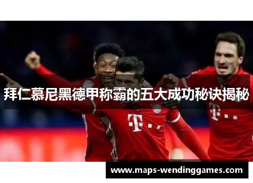 拜仁慕尼黑德甲称霸的五大成功秘诀揭秘
