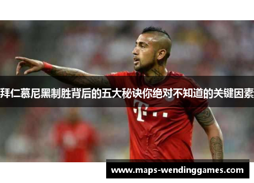 拜仁慕尼黑制胜背后的五大秘诀你绝对不知道的关键因素