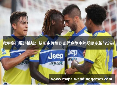 意甲豪门崛起挑战：从历史辉煌到现代竞争中的战略变革与突破