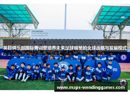 英超俱乐部国际青训营培养未来足球明星的全球战略与发展模式