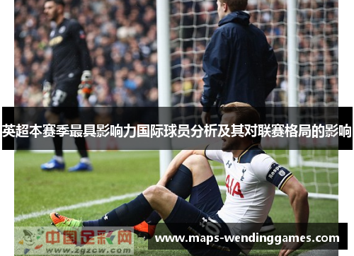 英超本赛季最具影响力国际球员分析及其对联赛格局的影响