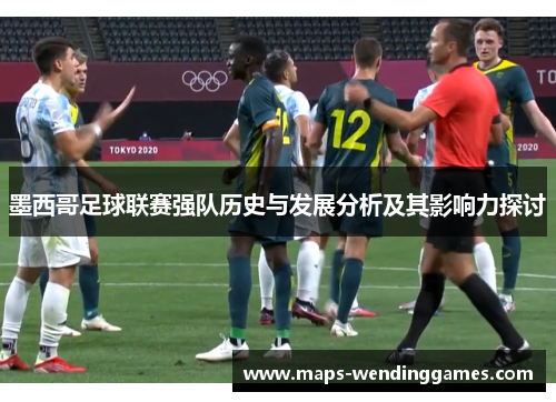 墨西哥足球联赛强队历史与发展分析及其影响力探讨