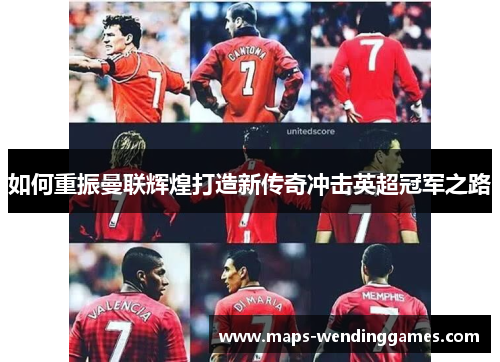 如何重振曼联辉煌打造新传奇冲击英超冠军之路