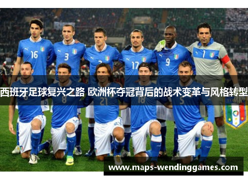 西班牙足球复兴之路 欧洲杯夺冠背后的战术变革与风格转型