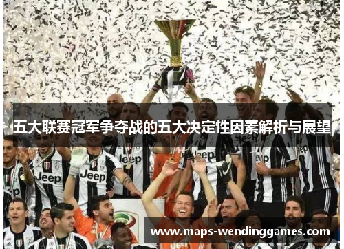 五大联赛冠军争夺战的五大决定性因素解析与展望