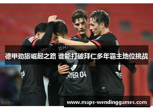 德甲劲旅崛起之路 谁能打破拜仁多年霸主地位挑战