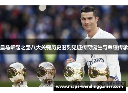 皇马崛起之路八大关键历史时刻见证传奇诞生与荣耀传承