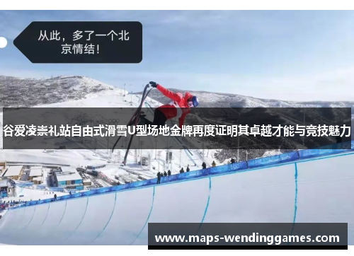 谷爱凌崇礼站自由式滑雪U型场地金牌再度证明其卓越才能与竞技魅力