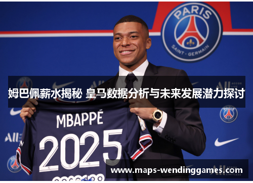 姆巴佩薪水揭秘 皇马数据分析与未来发展潜力探讨