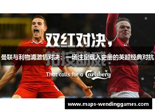 曼联与利物浦激情对决：一场注定载入史册的英超经典对抗