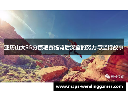 亚历山大35分惊艳赛场背后深藏的努力与坚持故事