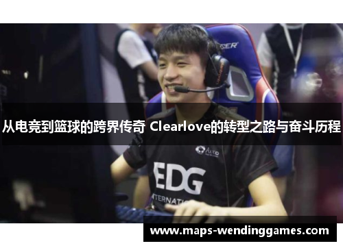 从电竞到篮球的跨界传奇 Clearlove的转型之路与奋斗历程