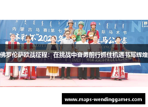 佛罗伦萨欧战征程：在挑战中奋勇前行抓住机遇书写辉煌