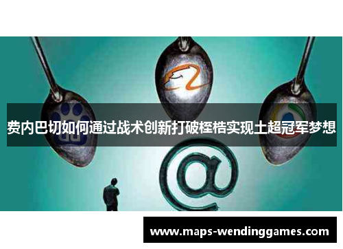 费内巴切如何通过战术创新打破桎梏实现土超冠军梦想