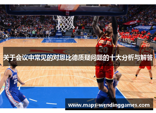 关于会议中常见的对恩比德质疑问题的十大分析与解答