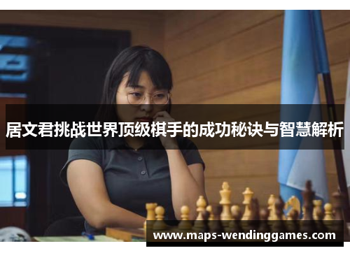 居文君挑战世界顶级棋手的成功秘诀与智慧解析