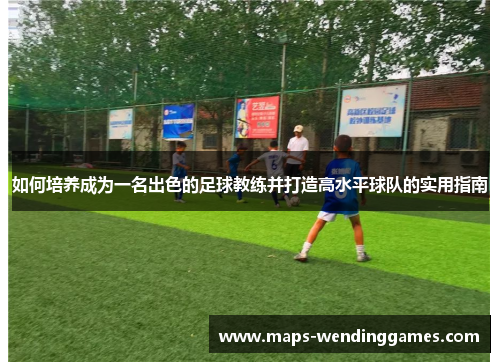 如何培养成为一名出色的足球教练并打造高水平球队的实用指南