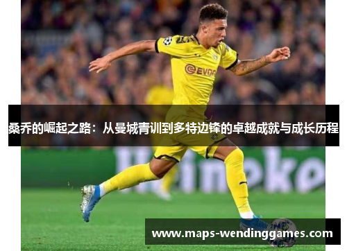 桑乔的崛起之路：从曼城青训到多特边锋的卓越成就与成长历程