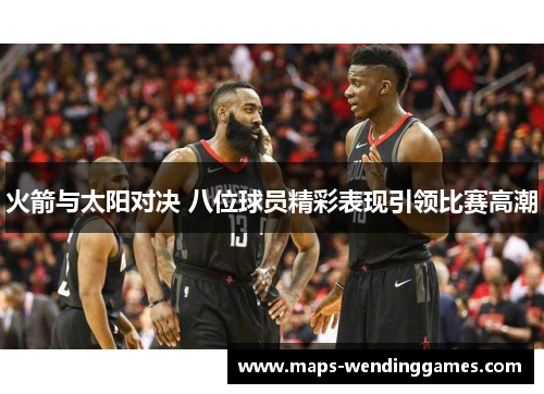 火箭与太阳对决 八位球员精彩表现引领比赛高潮