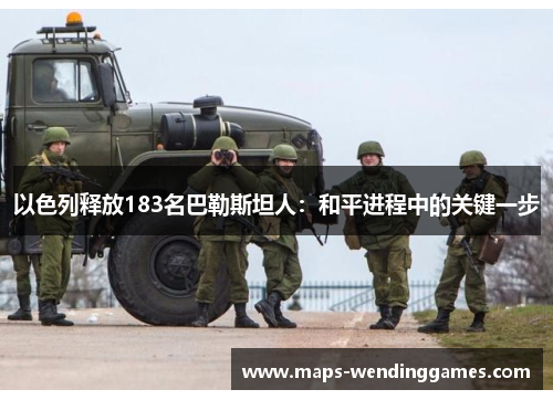 以色列释放183名巴勒斯坦人：和平进程中的关键一步