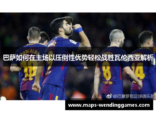 巴萨如何在主场以压倒性优势轻松战胜瓦伦西亚解析