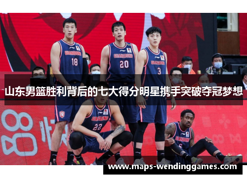 山东男篮胜利背后的七大得分明星携手突破夺冠梦想