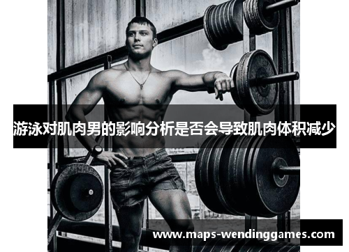 游泳对肌肉男的影响分析是否会导致肌肉体积减少