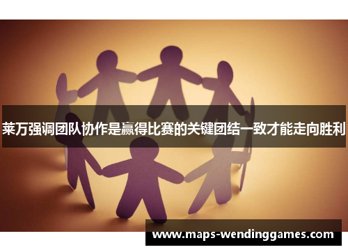 莱万强调团队协作是赢得比赛的关键团结一致才能走向胜利