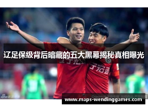 辽足保级背后暗藏的五大黑幕揭秘真相曝光