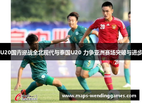 U20国青迎战全北现代与泰国U20 力争亚洲赛场突破与进步