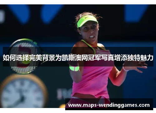 如何选择完美背景为凯斯澳网冠军写真增添独特魅力