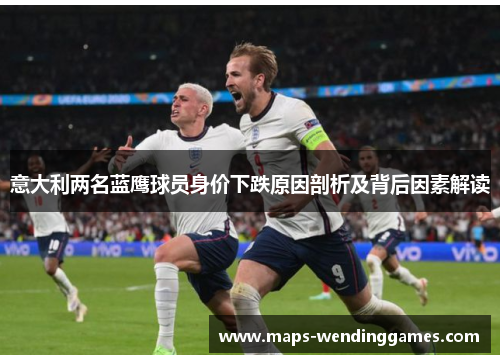 意大利两名蓝鹰球员身价下跌原因剖析及背后因素解读