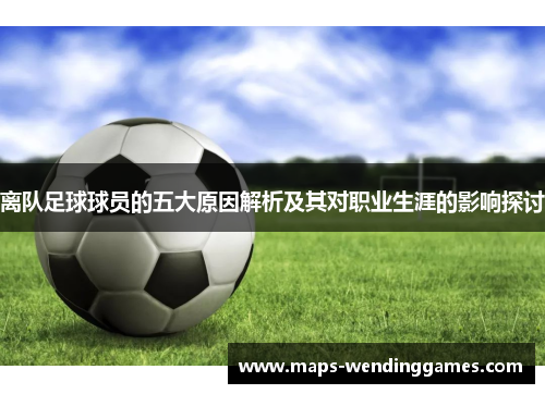 离队足球球员的五大原因解析及其对职业生涯的影响探讨