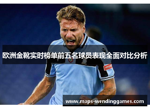 欧洲金靴实时榜单前五名球员表现全面对比分析