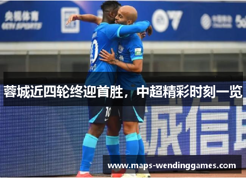 蓉城近四轮终迎首胜，中超精彩时刻一览