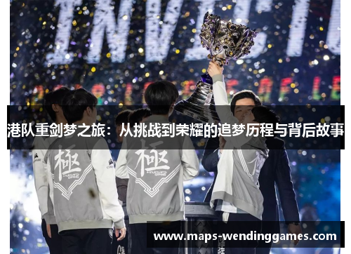 港队重剑梦之旅：从挑战到荣耀的追梦历程与背后故事
