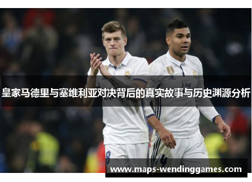 皇家马德里与塞维利亚对决背后的真实故事与历史渊源分析