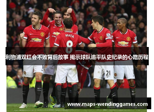 利物浦双红会不败背后故事 揭示球队追平队史纪录的心路历程