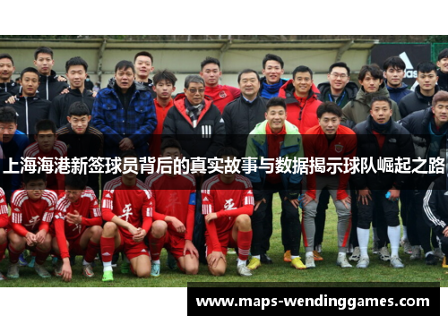 上海海港新签球员背后的真实故事与数据揭示球队崛起之路