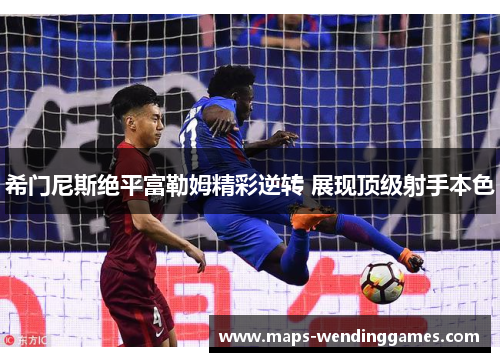 希门尼斯绝平富勒姆精彩逆转 展现顶级射手本色
