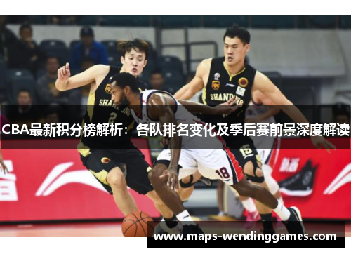 CBA最新积分榜解析：各队排名变化及季后赛前景深度解读