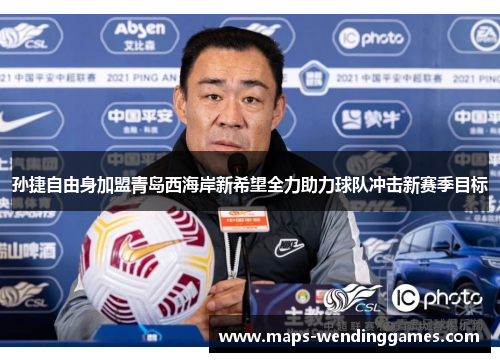 孙捷自由身加盟青岛西海岸新希望全力助力球队冲击新赛季目标