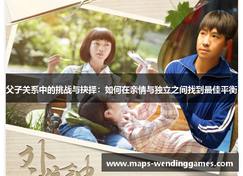 父子关系中的挑战与抉择：如何在亲情与独立之间找到最佳平衡