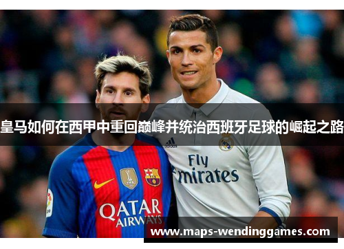 皇马如何在西甲中重回巅峰并统治西班牙足球的崛起之路